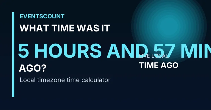 What Time Was It 5 Hours And 57 Minutes Ago?